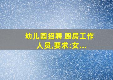 幼儿园招聘 厨房工作人员,要求:女...